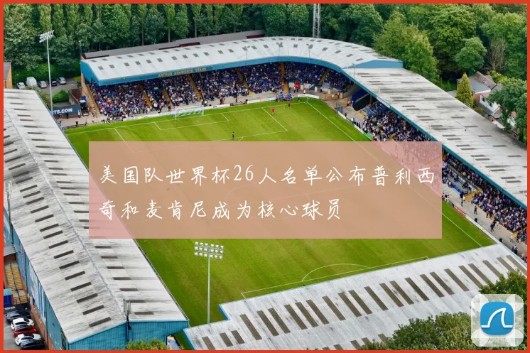 美国队世界杯26人名单公布普利西奇和麦肯尼成为核心球员