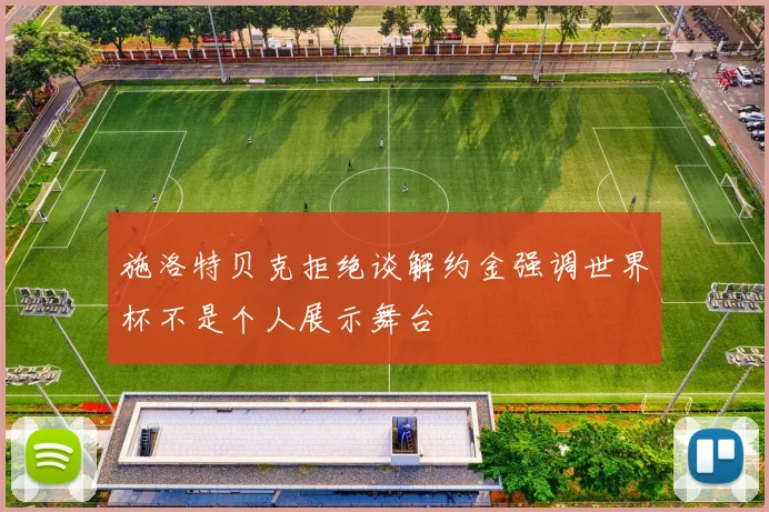 施洛特贝克拒绝谈解约金强调世界杯不是个人展示舞台
