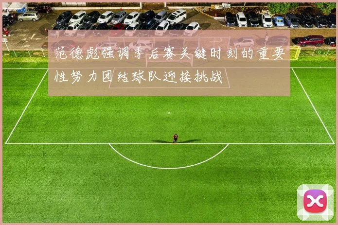 范德彪强调季后赛关键时刻的重要性努力团结球队迎接挑战