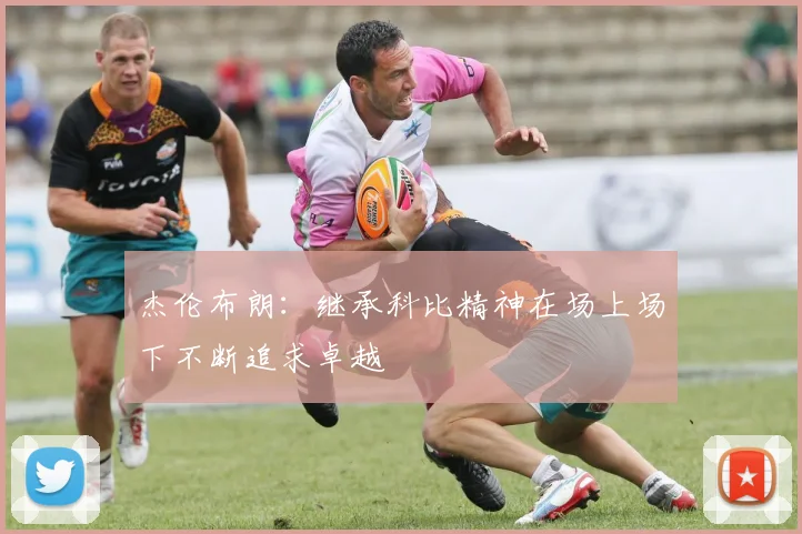 杰伦布朗：继承科比精神在场上场下不断追求卓越